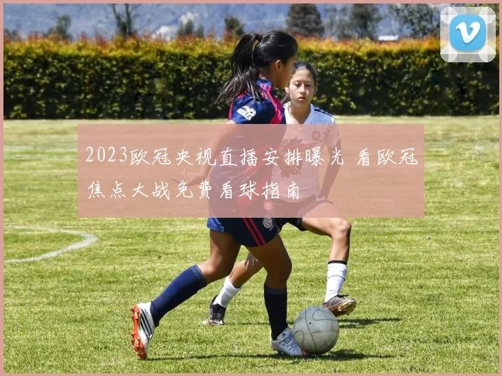 2023欧冠央视直播安排曝光 看欧冠焦点大战免费看球指南